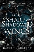 By the Sharp and Shadowed Wings by Rachel N. Harker