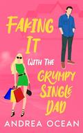 Faking It With The Grumpy Single Dad: A Small Town Opposites Attract Sweet Romance by Andrea Ocean