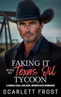 FAKING IT with MY TEXAS OIL TYCOON: A SINGLE DAD, AGE GAP, WORKPLACE ROMANCE by Scarlett Frost