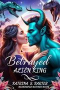 Betrayed Alien King: Meaningful Matched Mates by Katrina S. Karter