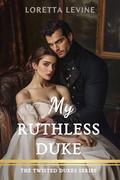 My Ruthless Duke: A Steamy Marriage of Convenience Historical Regency Romance Novel (The Twisted Dukes #4) by Loretta Levine
