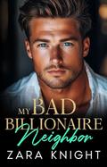 My Bad Billionaire Neighbor: An Enemies to Lovers Romance by Zara Knight