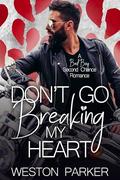 Don't Go Breaking My Heart : A Bad Boy Second Chance Romance by Weston Parker