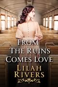 From the Ruins Comes Love: An Inspirational Romance Novel by Lilah Rivers