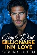Single Dad Billionaire Inn Love : An Enemies To Lovers Small Town Romance (Billionaires Inn Love #2) by Serena Dixon