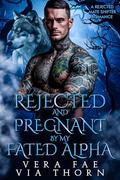 Rejected and Pregnant by my Fated Alpha: A Rejected Mate Shifter Romance by Via Thorn, Vera Fae
