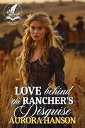 Love Behind the Rancher's Disguise: A Historical Western Romance Novel by Aurora Hanson