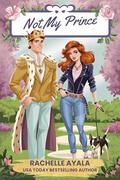 Not My Prince: A Secret Royal Romantic Comedy by Rachelle Ayala