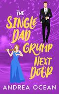 The Single Dad Grump Next Door: A Small Town Enemies To Lovers Sweet Romance by Andrea Ocean