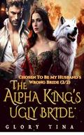 The Alpha King's Ugly Bride: Chosen To Be My Husband's Wrong Bride (2/2) (Werewolf Romance Love and Chaos #2) by Glory Tina