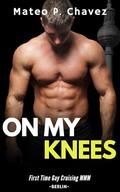 On My Knees: First Time Gay Cruising MMM - Berlin by Mateo P. Chavez