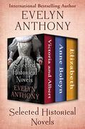 Selected Historical Novels: Victoria and Albert / Anne Boleyn / Elizabeth by Evelyn Anthony