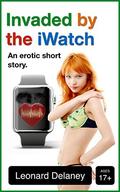 Invaded by the iWatch: An Erotic Short Story (Digital Desires #3) by Leonard Delaney