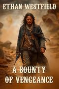 A Bounty of Vengeance: A Classic Western Adventure Novel by Ethan Westfield