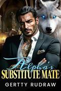 Alpha's Substitute Mate: Forced Proximity Fated Mate Werewolf Shifter Romance by Gertty Rudraw
