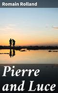 Pierre and Luce: A Tale of Love, Sacrifice, and War: An Intimate Portrait of the Human Experience by Charles De Kay