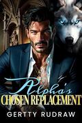 Alpha’s Chosen Replacement: Rejected Mate Second Chance Billionaire Werewolf Romance by Gertty Rudraw