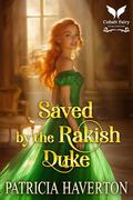 Saved by the Rakish Duke: A Historical Regency Romance Novel by Patricia Haverton