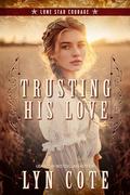 Trusting His Love: Christian Historical Romance (Lone Star Courage #3) by Lyn Cote