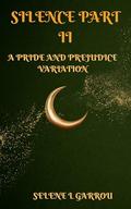 SILENCE PART II: A PRIDE AND PREJUDICE VARIATION by SELENE L GARROU