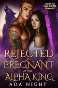 Rejected to Pregnant by the Alpha King: A Rejected Mate Shifter Romance by Ada Night