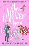 Love Never Happens on Valentine's Day: a sweet romantic comedy by Francesca Spencer
