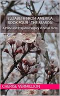 Elizabeth From America Book Four - The Season: A Pride and Prejudice Vagary in Serial Form by Cherise Vermillion