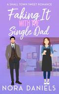 Faking It With The Single Dad: A Small Town Sweet Romance by Nora Daniels