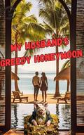 My Husband's Greedy Honeymoon by SSGS 777