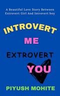 Introvert Me Extrovert You: A Beautiful Love Story Between Extrovert Girl And Introvert Boy by Piyush Mohite