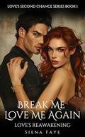 Break Me, Love Me Again: Love's Reawakening by Siena Faye