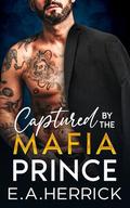 Captured by the Mafia Prince: An Age-gap Arranged Marriage Mafia Romance by E.A. Herrick