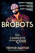 Brobots: The Complete Source Code by Trevor Barton