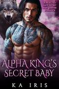 Alpha King's Secret Baby: A Rejected Mate Secret Baby Shifter Romance by KA Iris