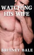 Watching His Wife: A First Time Wife Sharing Adventure (The Marriage Survival Retreat #2) by Britney Bale
