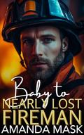Baby to Nearly Lost Fireman: A Surprise Pregnancy Small Town Romance by Amanda Mask