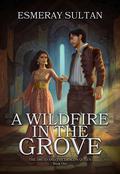 A Wildfire in the Grove: The Druid and the Dragon Queen, Book One by Esmeray Sultan