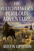 The Watchmaker’s Perilous Adventure: A Historical Western Adventure Novel by Austin Grayson