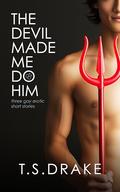 The Devil Made Me Do Him: Three Gay Erotic Short Stories by T. S. Drake