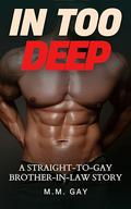 In Too Deep: A Straight-to-Gay Brother-in-Law Story by M. M. Gay