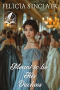 Meant to be His Duchess: A Historical Regency Romance Novel by Felicia Sinclair