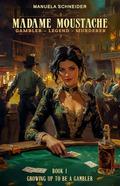 Madame Moustache - Gambler - Legend - Murderer: Book 1 Growing up to be a gambler by Manuela Schneider
