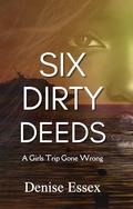 Six Dirty Deeds: A Girls Trip Gone Wrong by Denise Essex
