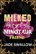 Milked by my Dad's Minotaur Friend  by Jade Swallow