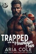 Trapped with the Mountain Man: A Forced Proximity, Enemies to Lovers, Firefighter Romance by Aria Cole