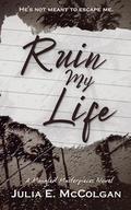 Ruin My Life by Julia E. McColgan