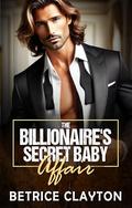 The Billionaire's Secret Baby Affair: A Secret Pregnancy Billionaire Romance by Betrice Clayton