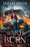 Watch Me Burn (Sanctuary #1) by Sarah Spade