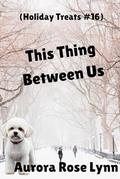 This Thing Between Us: Clean Sweet Patriotic Instalove Romance (Holiday Treats #16) by Aurora Rose Lynn