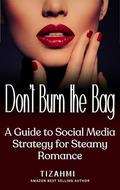 Don't Burn the Bag: A Guide to Social Media Strategy for Steamy Romance by Tizahmi
